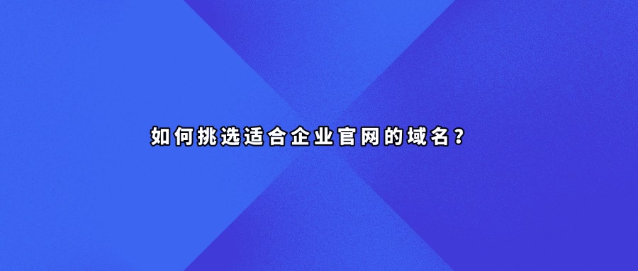 如何挑选适合企业官网的域名？