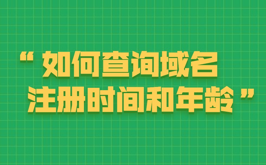 如何查询域名的注册时间和年龄？