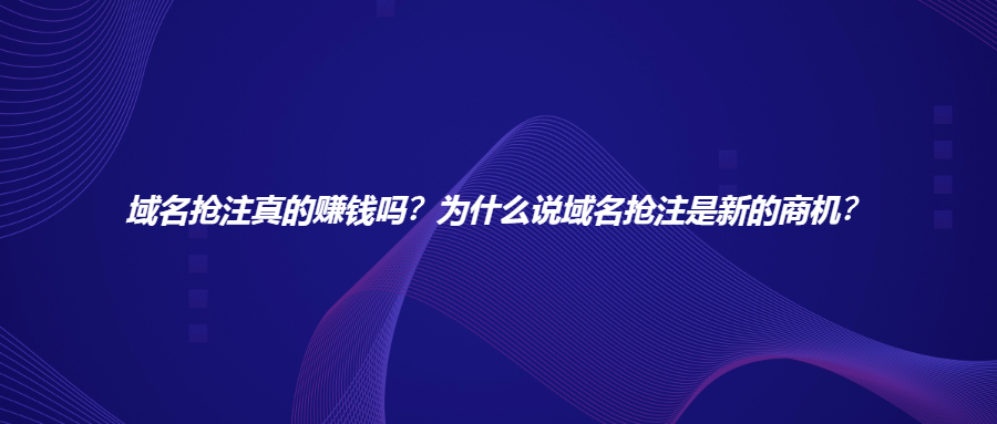 域名抢注真的赚钱吗？为什么说域名抢注是新的商机？