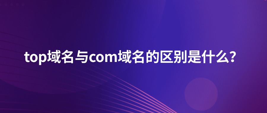 top域名与com域名的区别