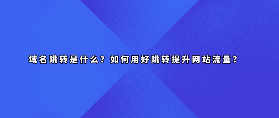 域名跳转是什么？如何用好跳转提升网站流量？