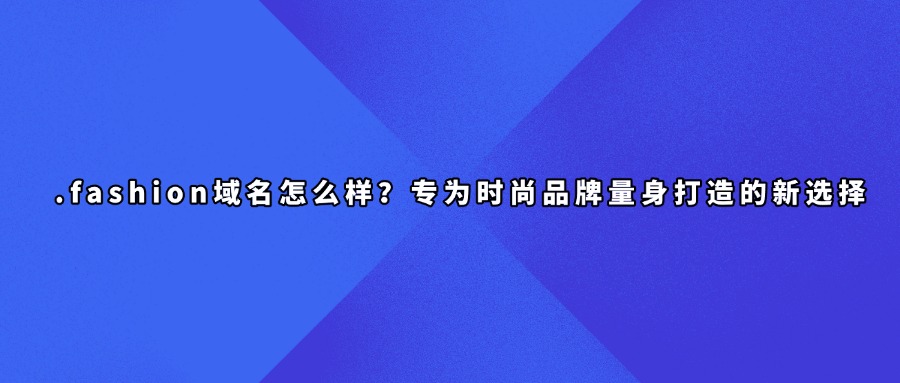 .fashion域名怎么样？专为时尚品牌量身打造的新选择