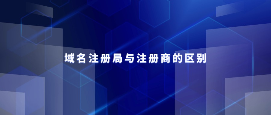 域名注册局与注册商的区别